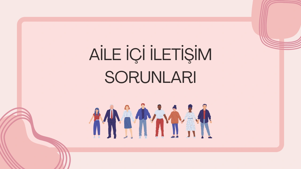 Aile İçi İletişim Sorunları İçin Ne Yapabilirim?