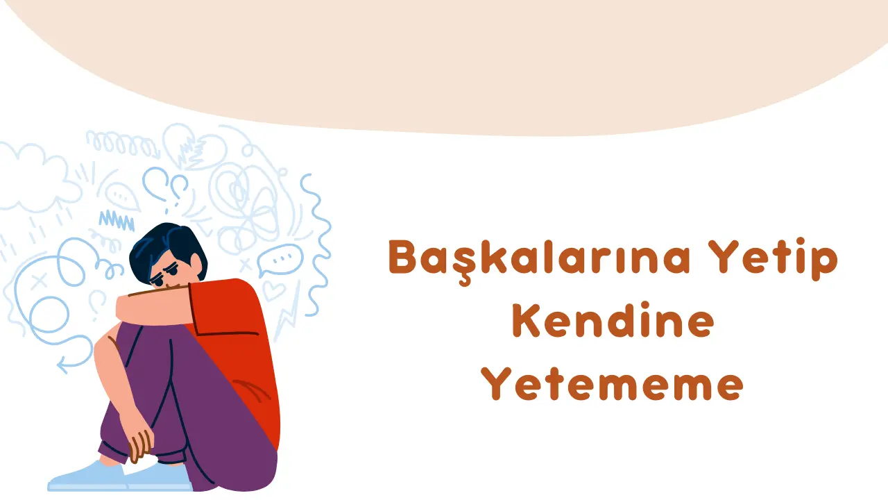 Başkalarına Yetip Kendine Yetememe Hali
