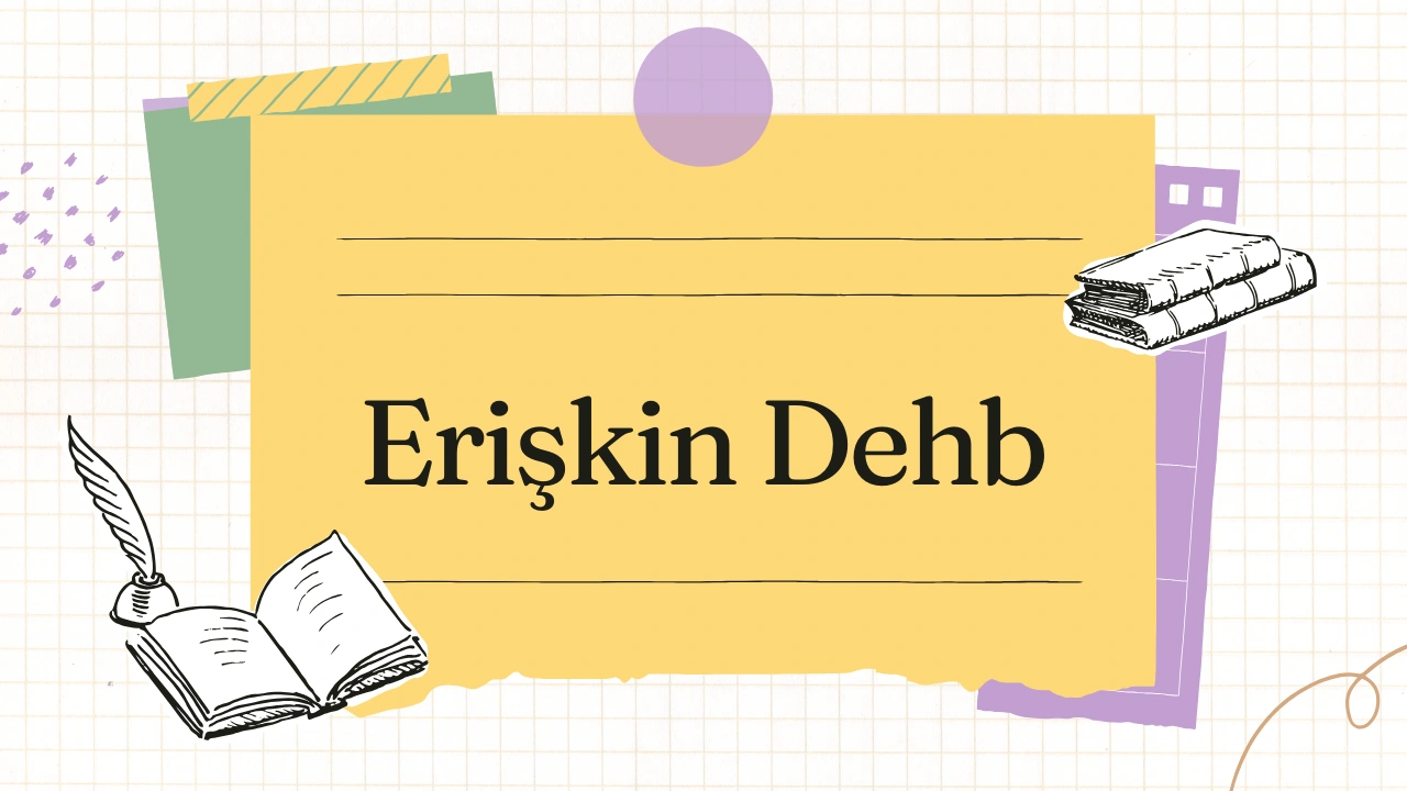 Erişkin Dikkat Eksikliği ve Hiperaktivite Bozukluğu (DEHB)