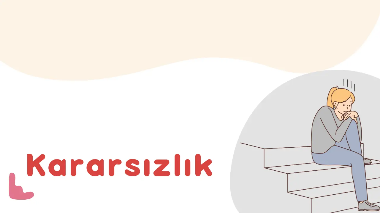 Kararsızlık Nedir? Nedenleri ve Nasıl Yenilir?