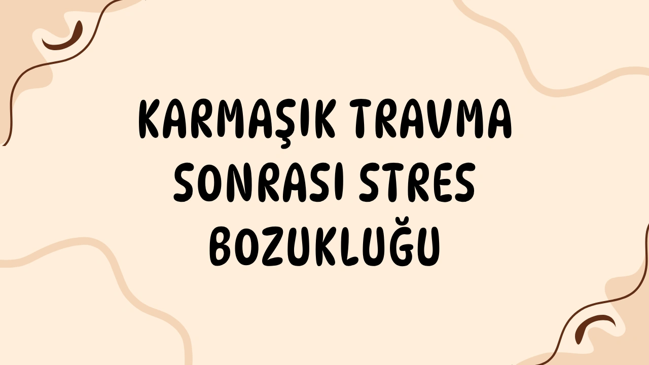 Karmaşık Travma Sonrası Stres Bozukluğu (KTSSB): Ruhun Derin Yaraları ve İyileşme