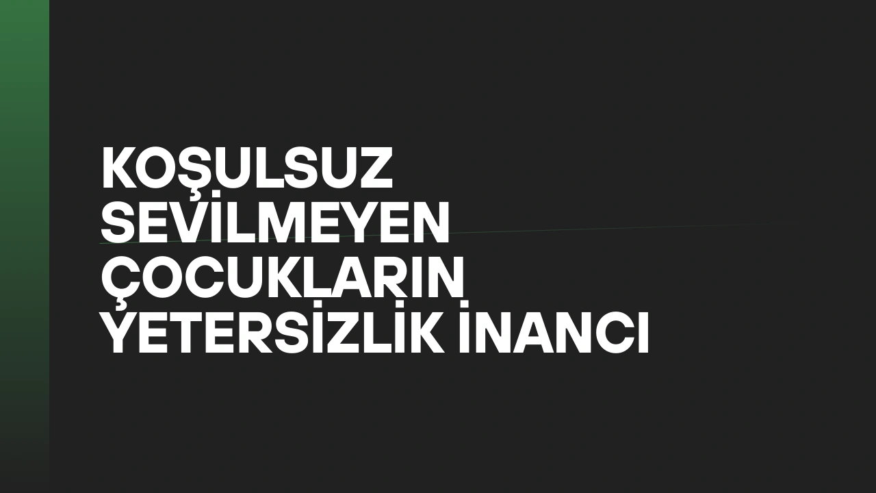Koşulsuz Sevilmeyen Çocukların Yetersizlik İnancı
