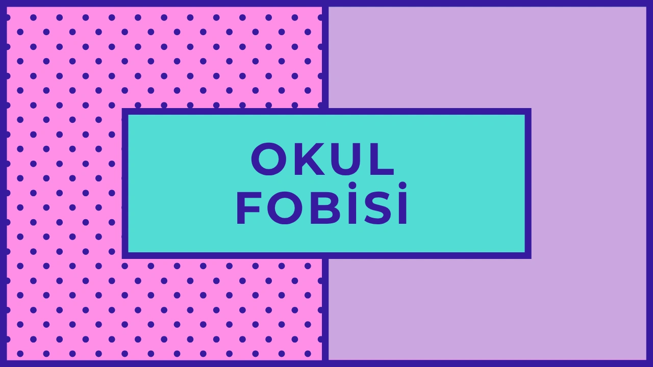 Okul Fobisi Nedir?