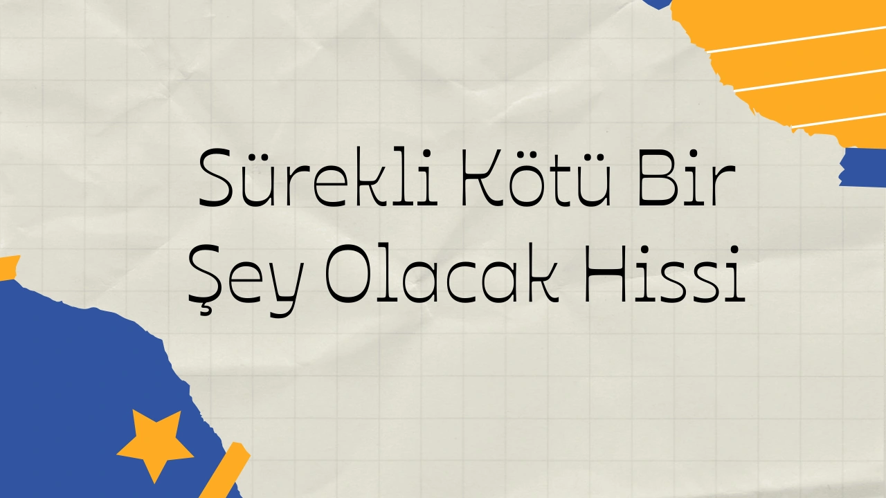 Sürekli Kötü Bir Şey Olacak Hissi